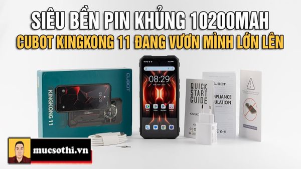 Mục sở thị Cubot KingKong 11 đang vươn mình lớn lên trong thế giới di động siêu bền pin khủng