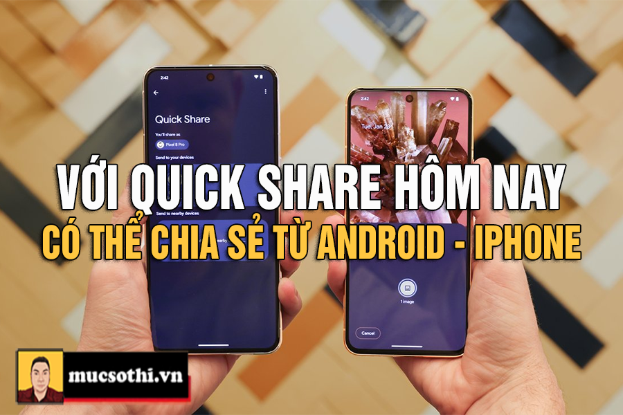 Cuối cùng thì điều quan ngại nhất trong việc chia sẻ dữ liệu giữa Android và iPhone đã được xử lý với Quick Share - mucsothi.com.vn