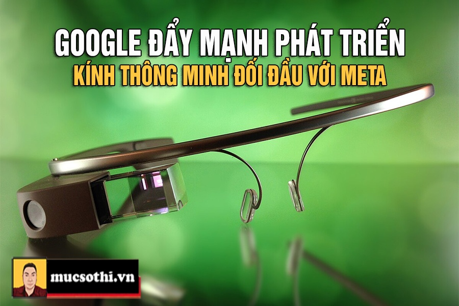 Mục sở thị Google chính thức đối đầu với Meta trong lĩnh vực phát triển kính thông minh - mucsothi.com.vn