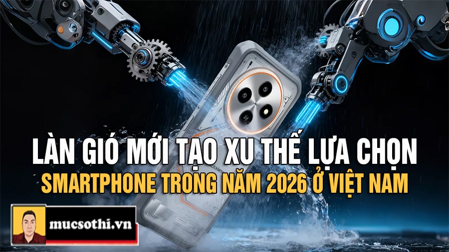 Mục Sở Thị Làn Gió Mới Định Hình Smartphone Việt Nam 2026 - Những Tiêu Chí Đột Phá Mới - mucsothi.com.vn