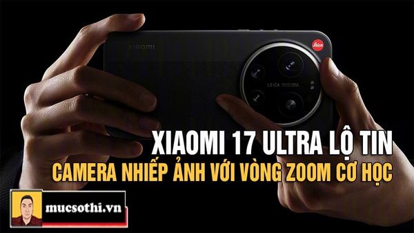 Mục sở thị tin chấn động mới từ Xiaomi về tính năng zoom cơ học trang bị trên 17 Ultra vừa được tiết lộ