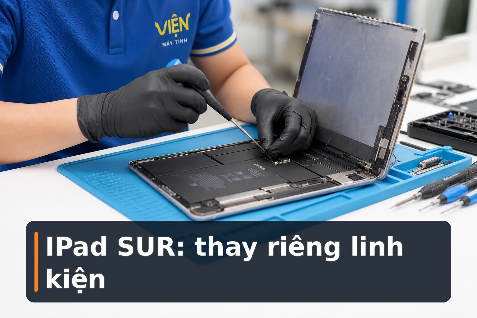 IPad SUR là gì? Khi nào có thể thay riêng linh kiện?