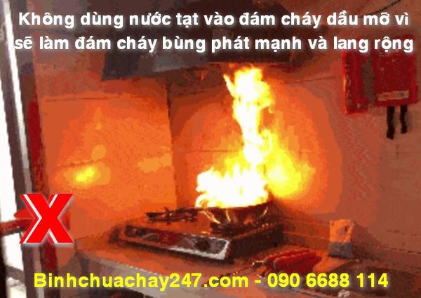 Không dùng nước tạt vào đám cháy dầu mỡ vì sẽ làm đám cháy bùng phát mạnh hơn và lang rộng