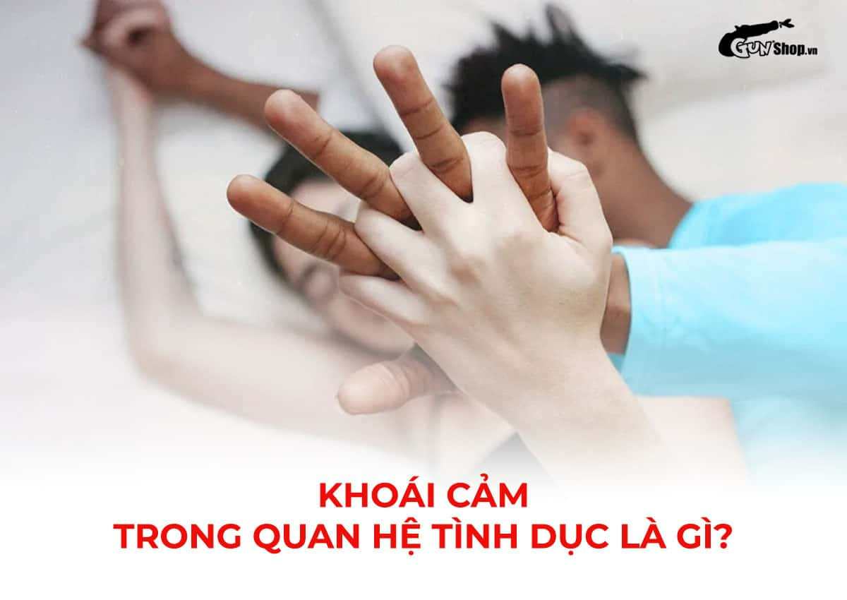 Khoái cảm trong quan hệ tình dục là gì?