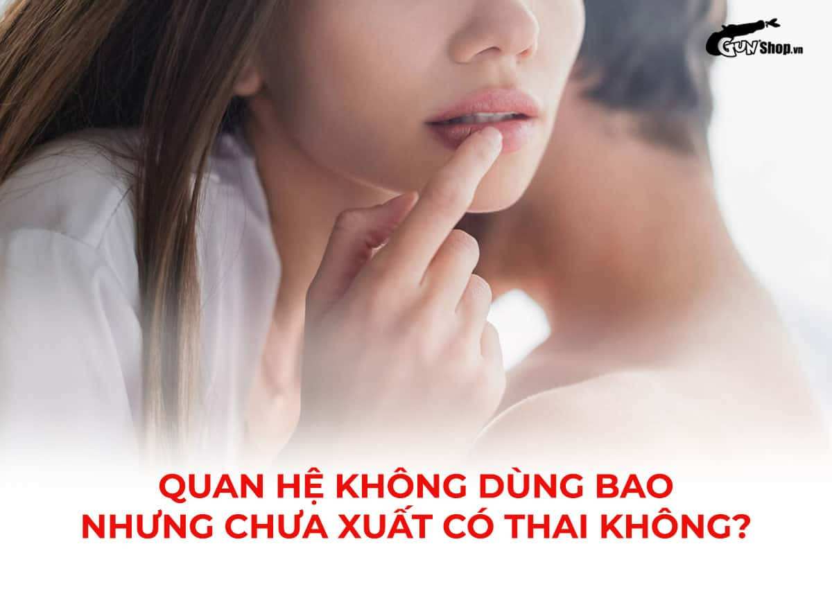 Quan hệ không dùng bao nhưng chưa xuất có thai không? Tỷ lệ bao nhiêu?
