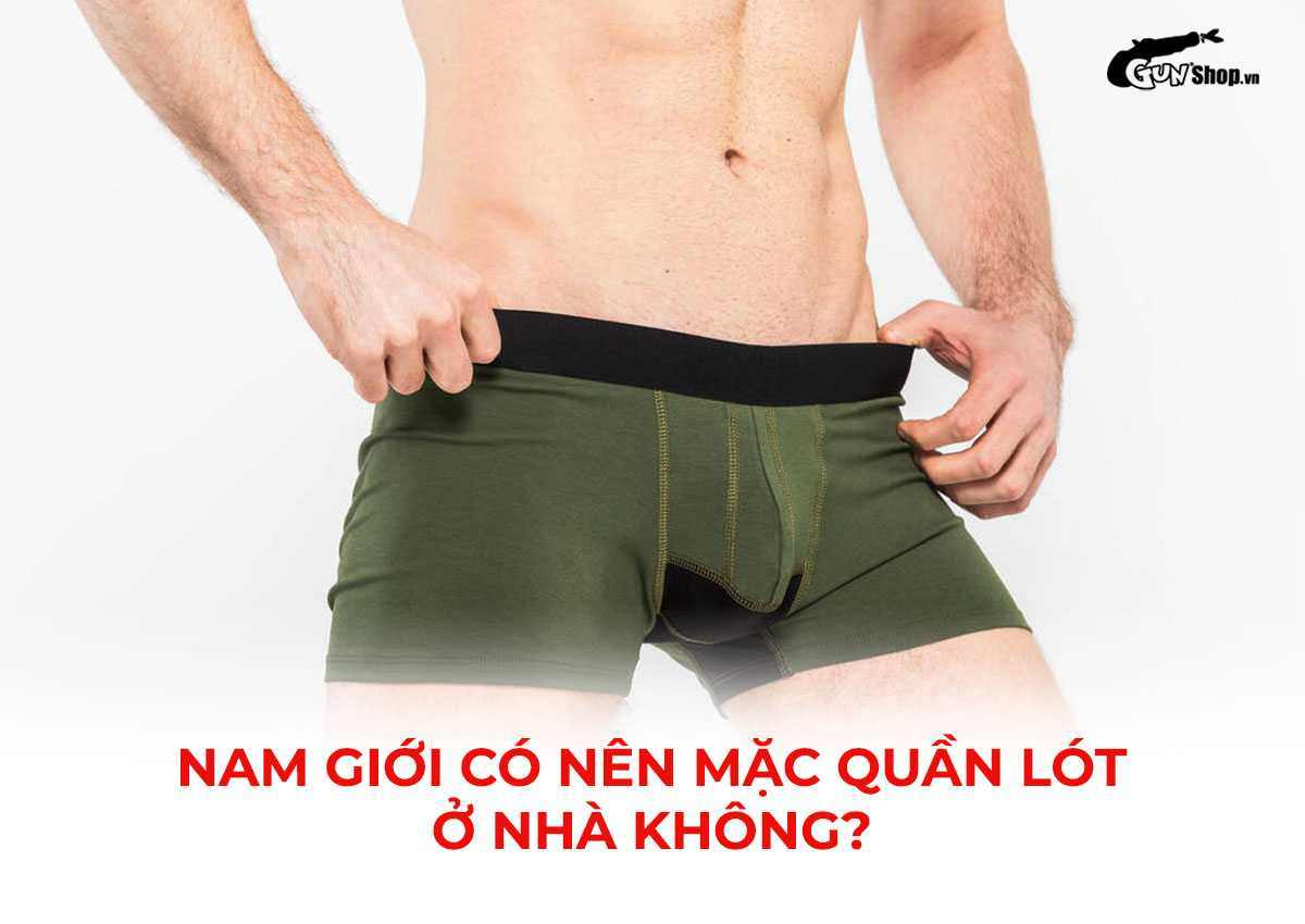 Nam giới có nên mặc quần lót ở nhà không?
