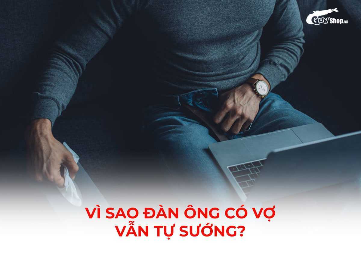 Vì sao đàn ông có vợ vẫn tự sướng dù hôn nhân hạnh phúc?