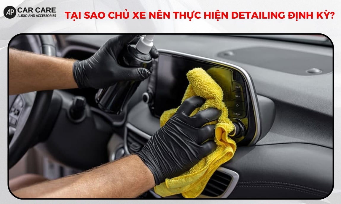 Tại sao chủ xe nên thực hiện detailing định kỳ?