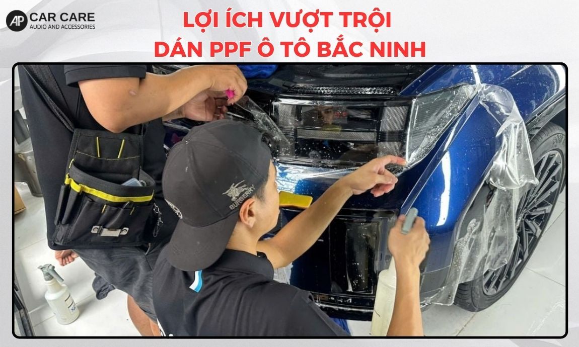 Lợi ích vượt trội khi dán PPF ô tô Bắc Ninh