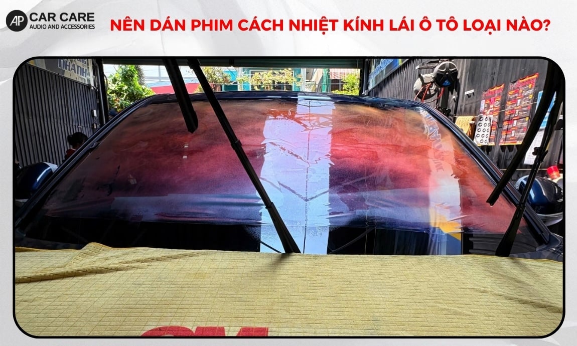 Nên dán phim cách nhiệt kính lái ô tô loại nào?