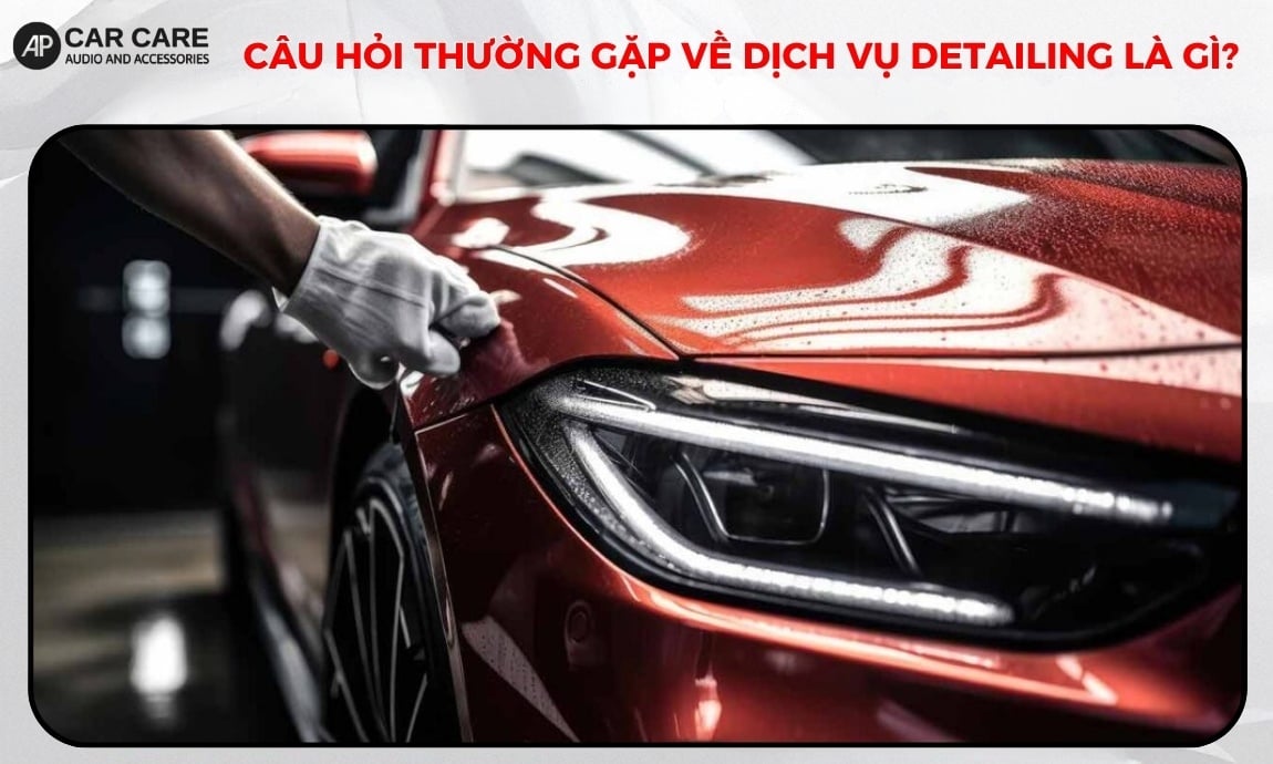 Câu hỏi thường gặp về dịch vụ Detailing là gì?