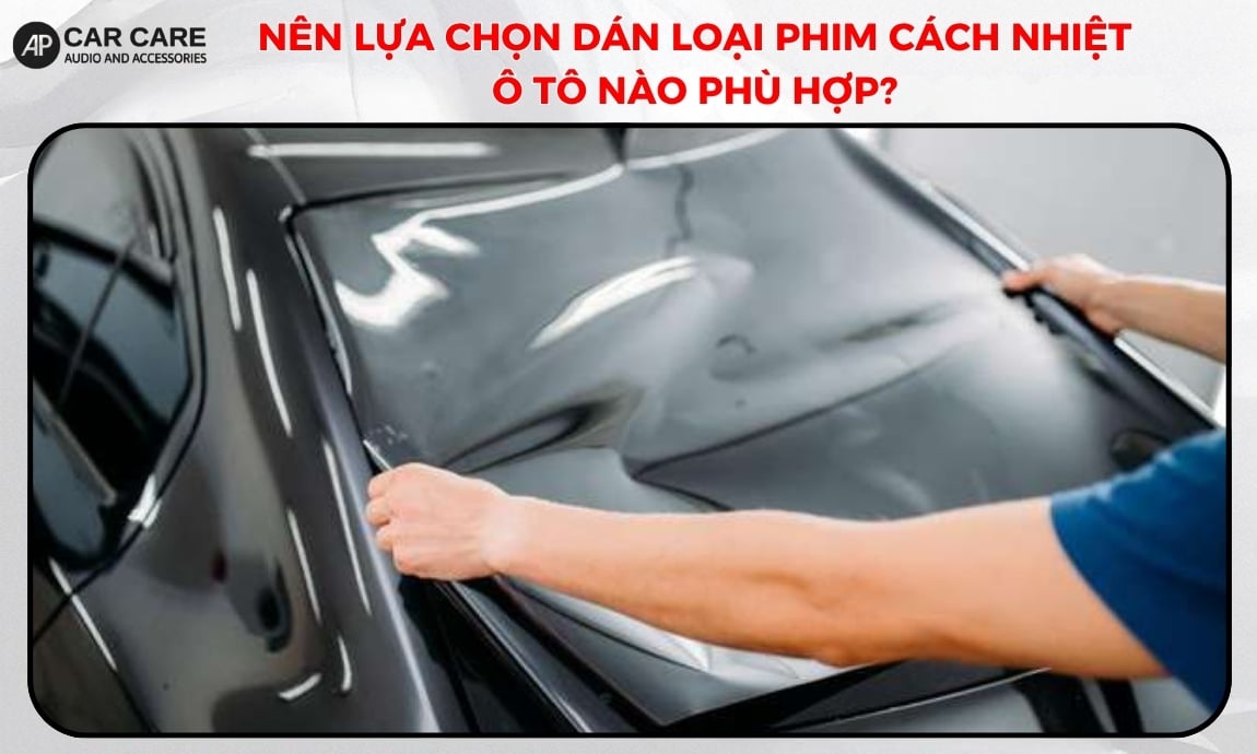 Nên lựa chọn dán loại phim cách nhiệt ô tô nào phù hợp?