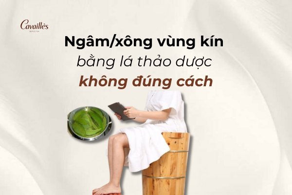 9. Ngâm hoặc xông vùng kín bằng lá thảo dược không đúng cách