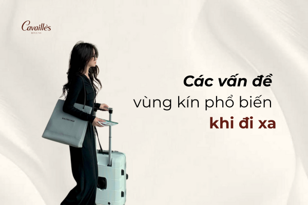 Vì sao vùng kín dễ bị “tổn thương” khi đi du lịch hoặc công tác dài ngày