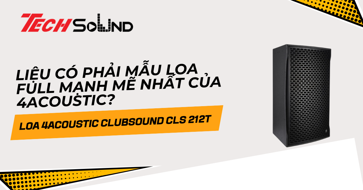 Đánh giá CLS 212T: Liệu có phải mẫu loa full mạnh mẽ nhất của 4Acoustic?