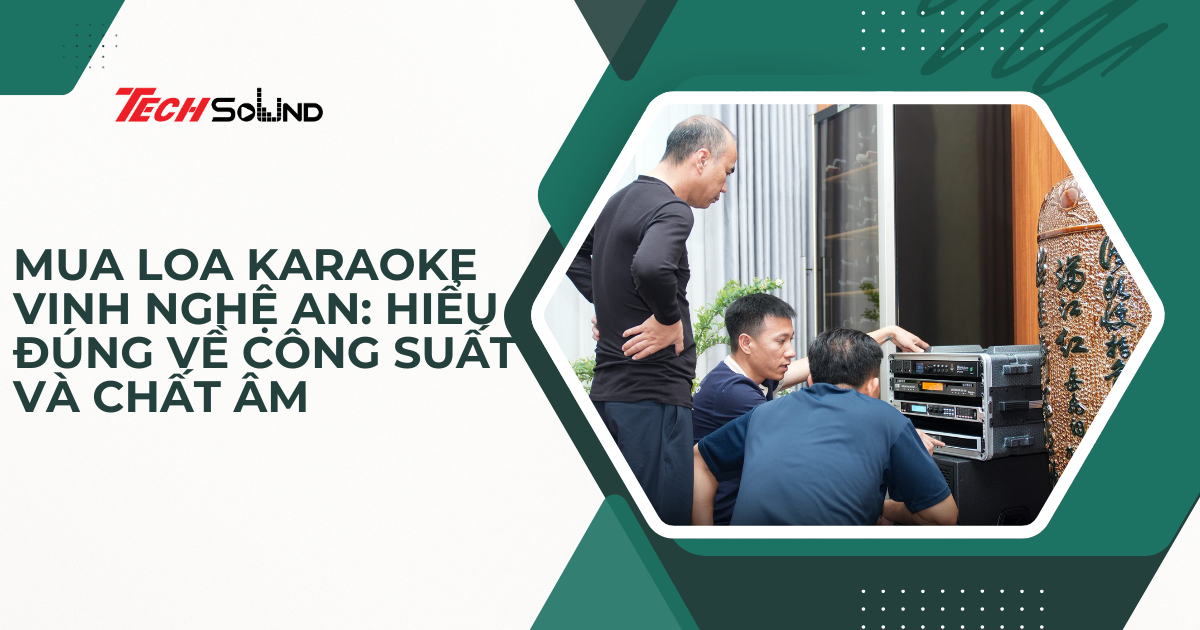 Mua Loa Karaoke Vinh Nghệ An: Hiểu Đúng Về Công Suất Và Chất Âm