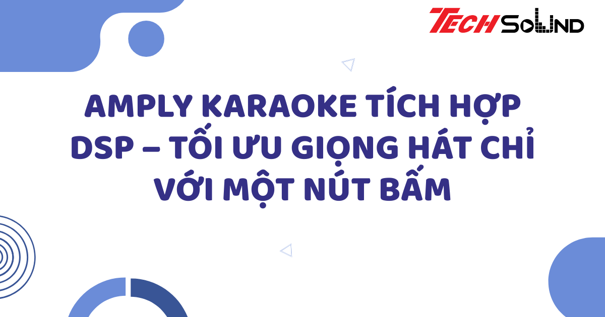 Amply karaoke tích hợp DSP – Tối ưu giọng hát chỉ với một nút bấm