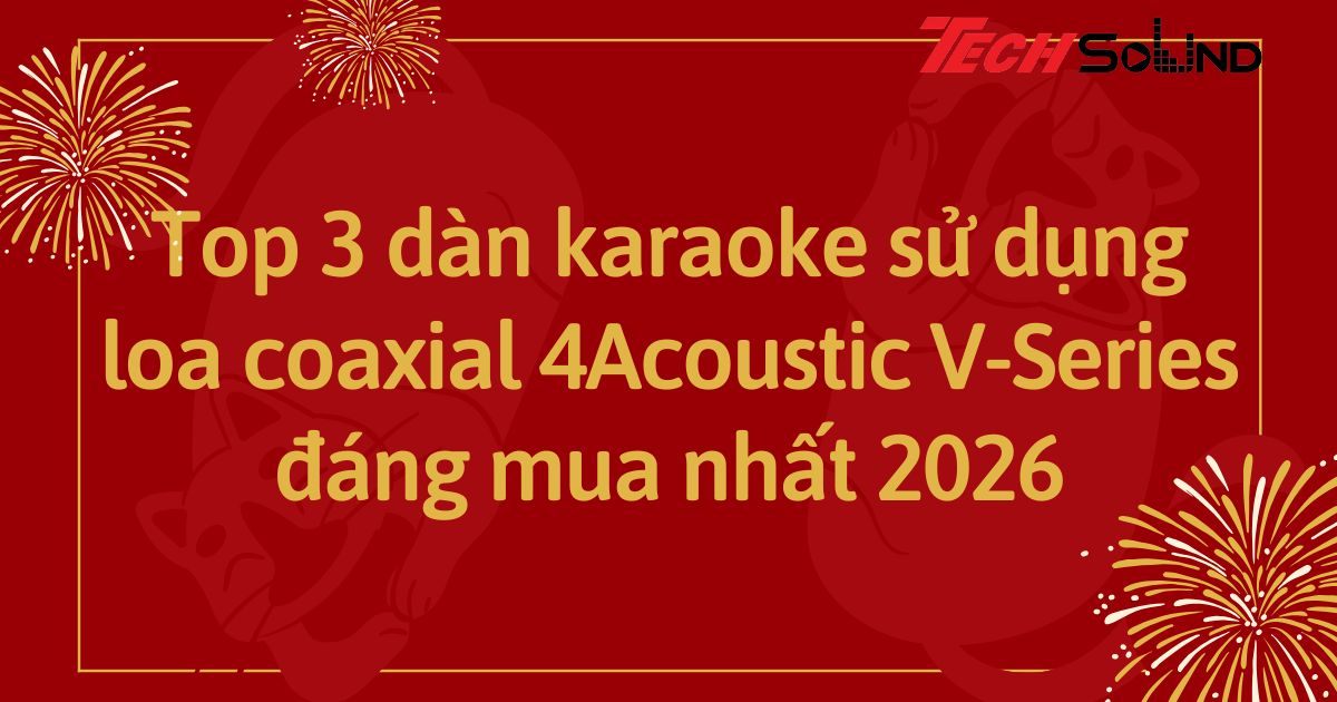 Top 3 dàn karaoke sử dụng loa coaxial 4Acoustic V-Series đáng mua nhất 2026