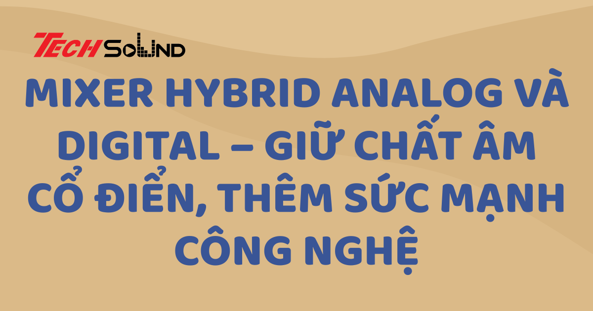 Mixer hybrid analog + digital – Giữ chất âm cổ điển, thêm sức mạnh công nghệ