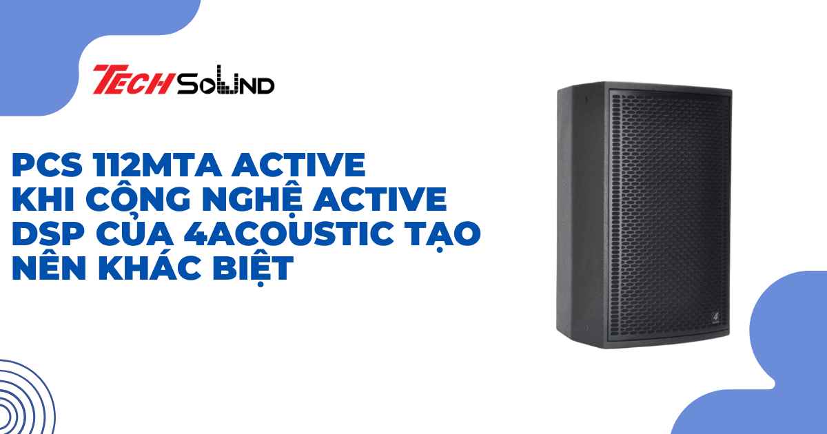 PCS 112MTA Active – Khi công nghệ Active DSP của 4Acoustic tạo nên khác biệt