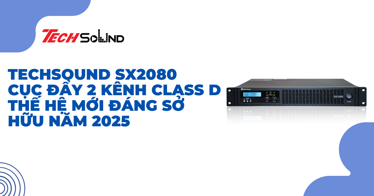 Techsound SX2080 – Cục đẩy 2 kênh Class D thế hệ mới đáng sở hữu năm 2025