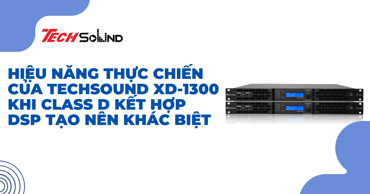 Hiệu năng thực chiến của Techsound XD-1300: Khi Class D kết hợp DSP tạo nên khác biệt