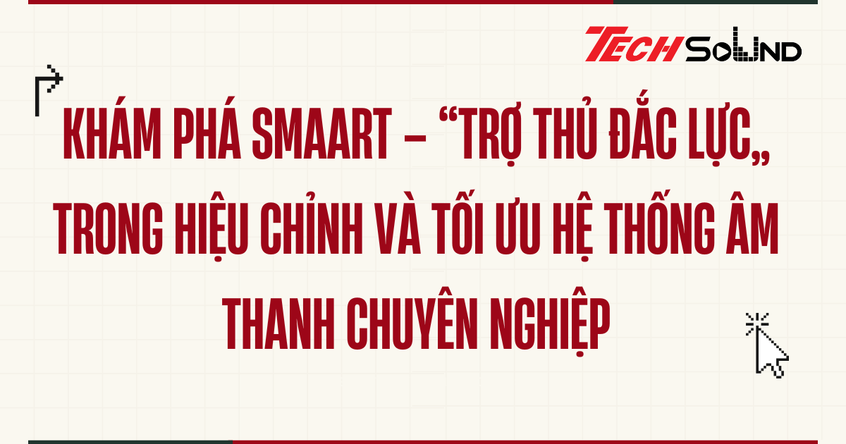 Khám phá Smaart – “Trợ thủ đắc lực” trong hiệu chỉnh và tối ưu hệ thống âm thanh chuyên nghiệp