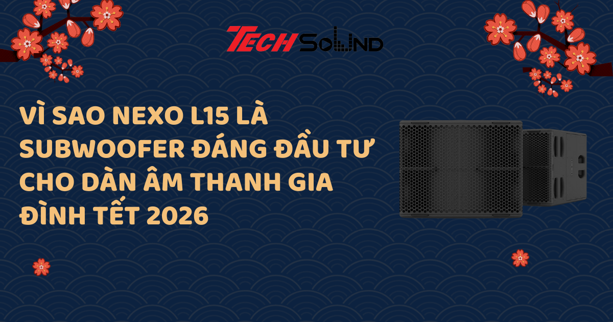 Vì Sao Nexo L15 Là Subwoofer Đáng Đầu Tư Cho Dàn Âm Thanh Gia Đình Tết 2026