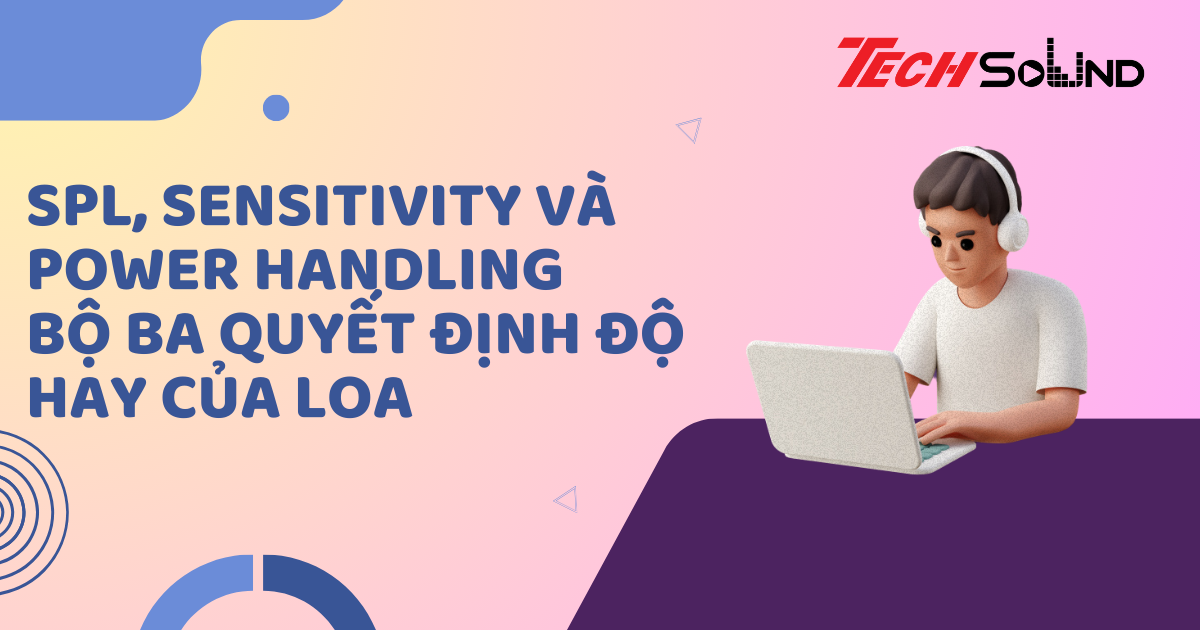 SPL, Sensitivity và Power Handling – Bộ ba quyết định độ hay của loa