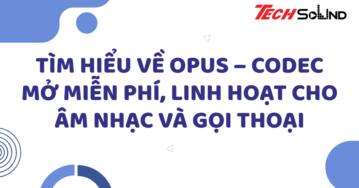 Tìm hiểu về Opus – Codec mở miễn phí, linh hoạt cho âm nhạc và gọi thoại