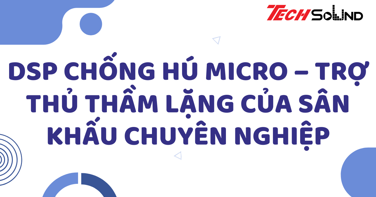 DSP chống hú micro – Trợ thủ thầm lặng của sân khấu chuyên nghiệp