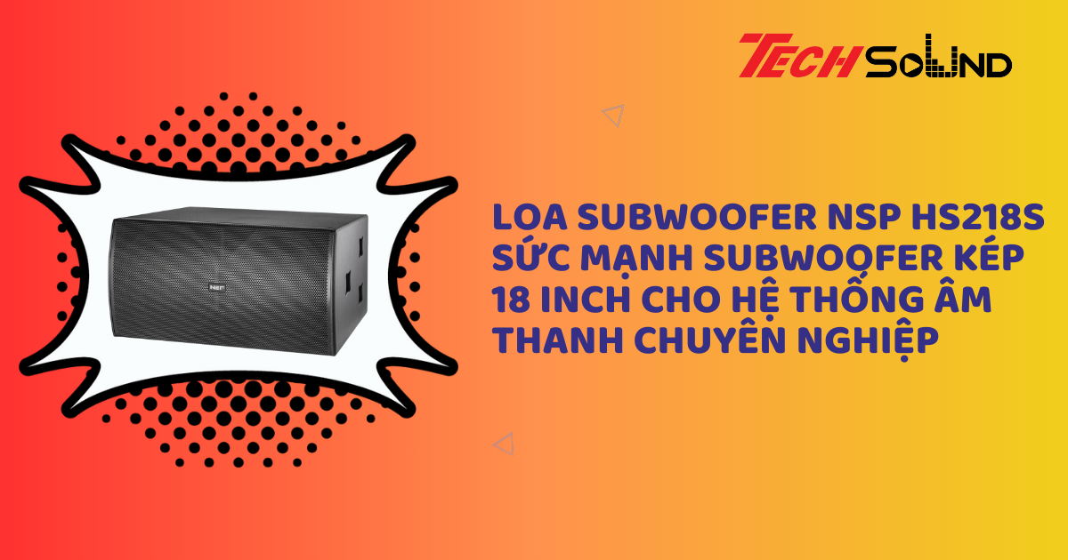 NSP HS218S – Sức Mạnh Subwoofer Kép 18 Inch Cho Hệ Thống Âm Thanh Chuyên Nghiệp