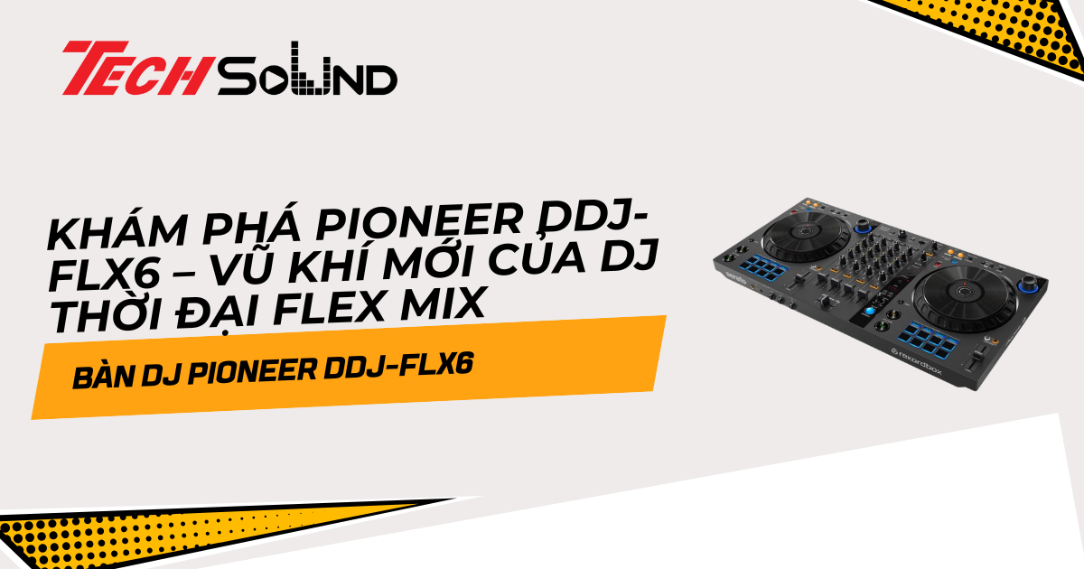 Khám phá Pioneer DDJ-FLX6 – Vũ khí mới của DJ thời đại Flex Mix