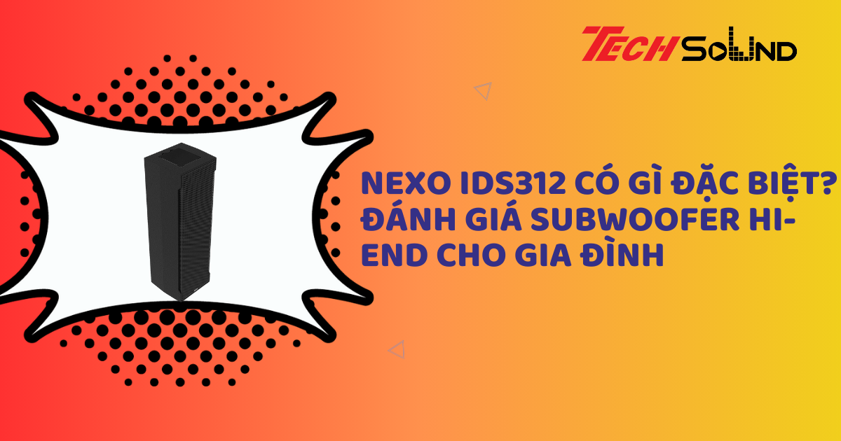 NEXO IDS312 Có Gì Đặc Biệt? Đánh Giá Subwoofer Hi-End Cho Gia Đình