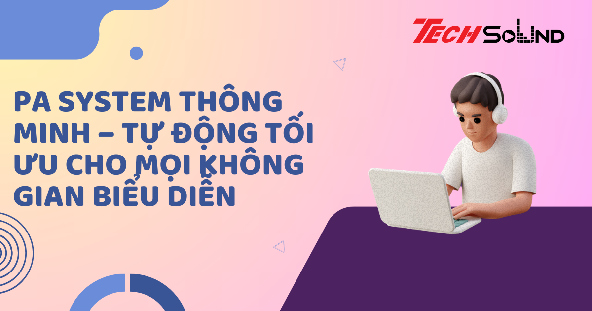 PA System thông minh – Tự động tối ưu cho mọi không gian biểu diễn