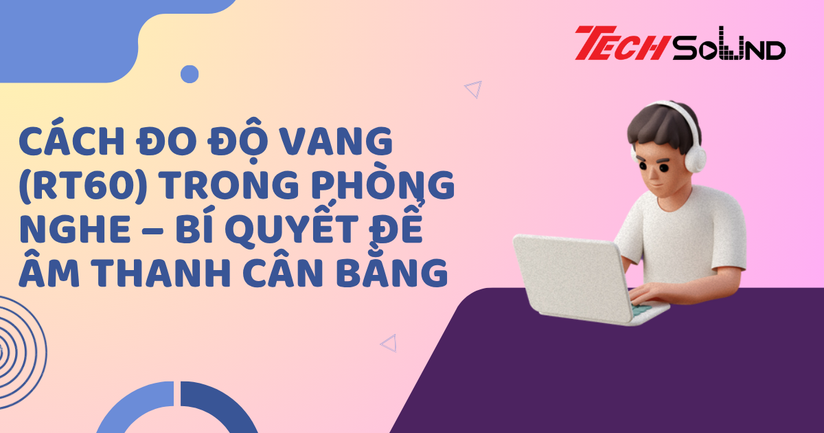 Cách đo độ vang (RT60) trong phòng nghe – Bí quyết để âm thanh cân bằng