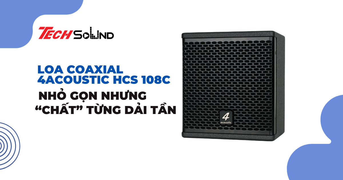 Loa Coaxial 4Acoustic HCS 108C – Nhỏ gọn nhưng “chất” từng dải tần