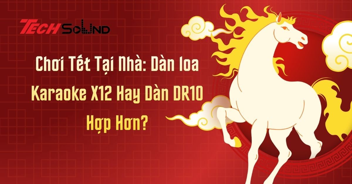 Chơi Tết Tại Nhà: Dàn loa Karaoke X12 Hay Dàn DR10 Hợp Hơn?