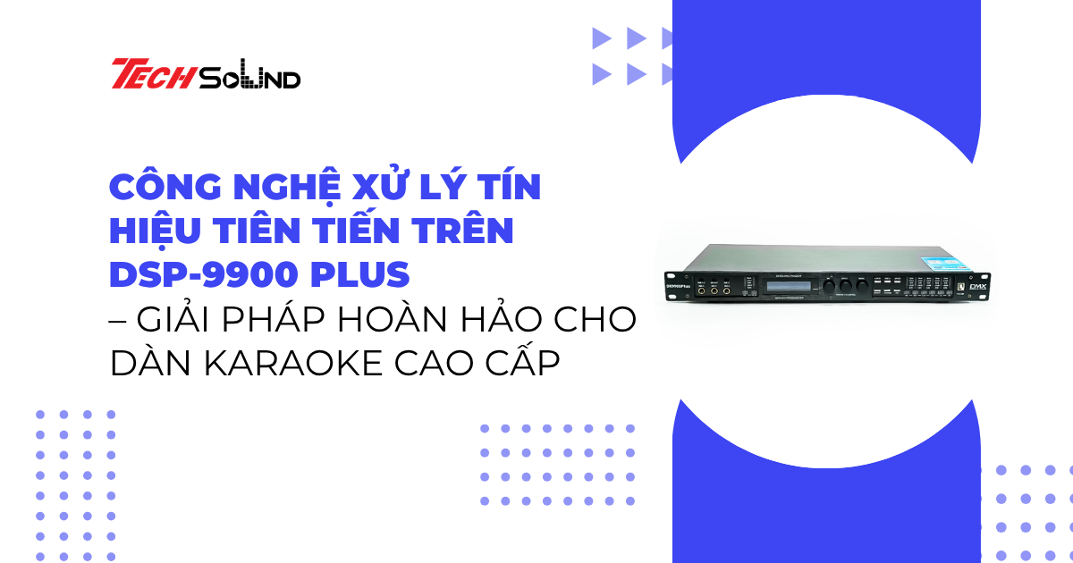 Công nghệ xử lý tín hiệu tiên tiến trên DSP-9900 Plus – Giải pháp hoàn hảo cho dàn karaoke cao cấp