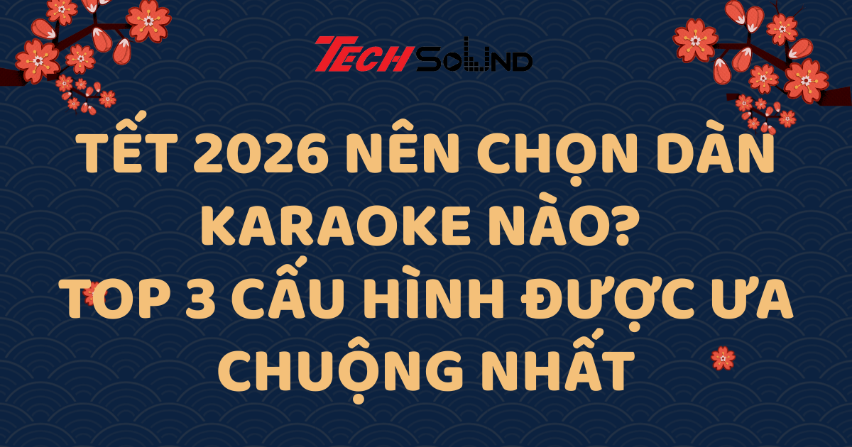Tết 2026 Nên Chọn Dàn Karaoke Nào? Top 3 Cấu Hình Được Ưa Chuộng Nhất