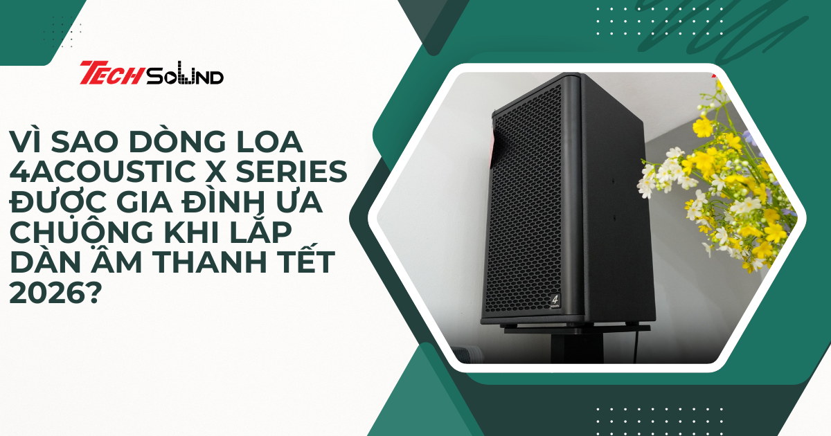 Vì Sao Dòng Loa 4Acoustic X Series Được Gia Đình Ưa Chuộng Khi Lắp Dàn Âm Thanh Tết 2026?
