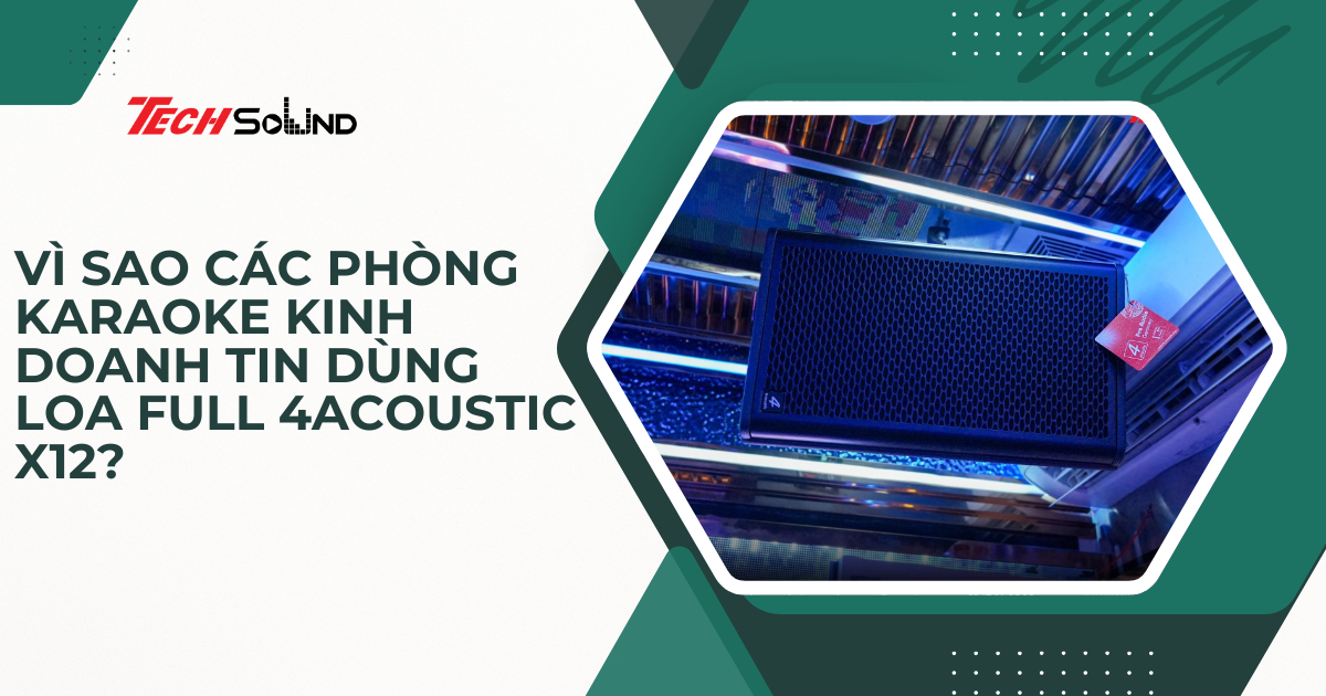 Vì Sao Các Phòng Karaoke Kinh Doanh Tin Dùng Loa Full 4Acoustic X12?