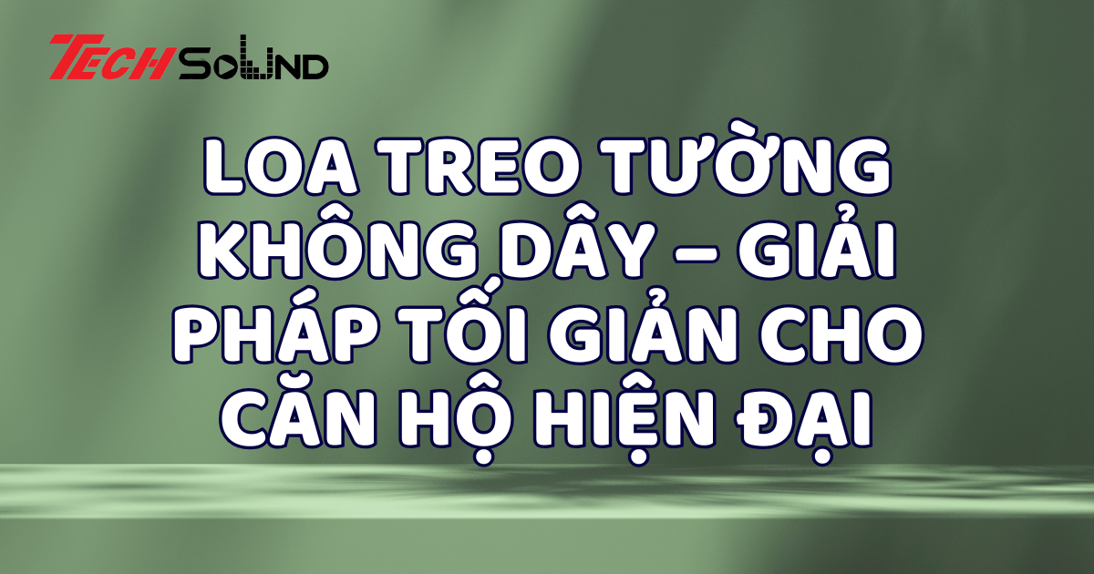 Loa treo tường không dây – Giải pháp tối giản cho căn hộ hiện đại