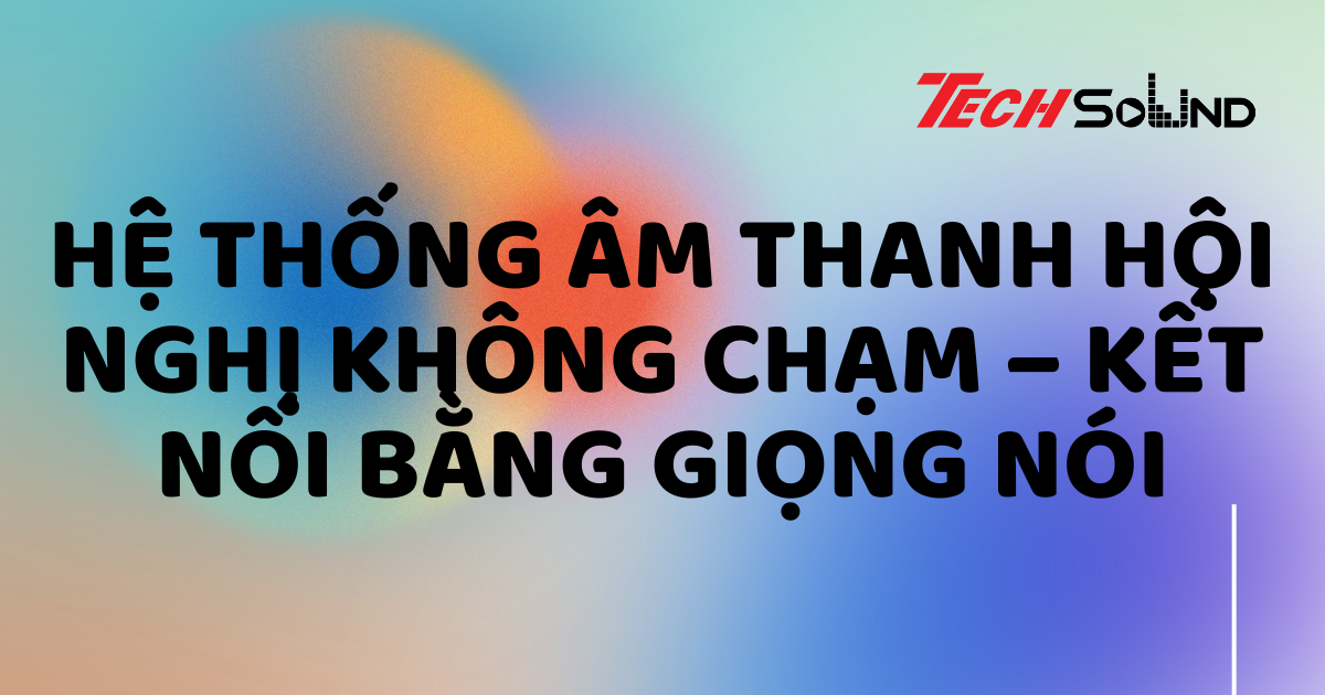 Hệ thống âm thanh hội nghị không chạm – Kết nối bằng giọng nói