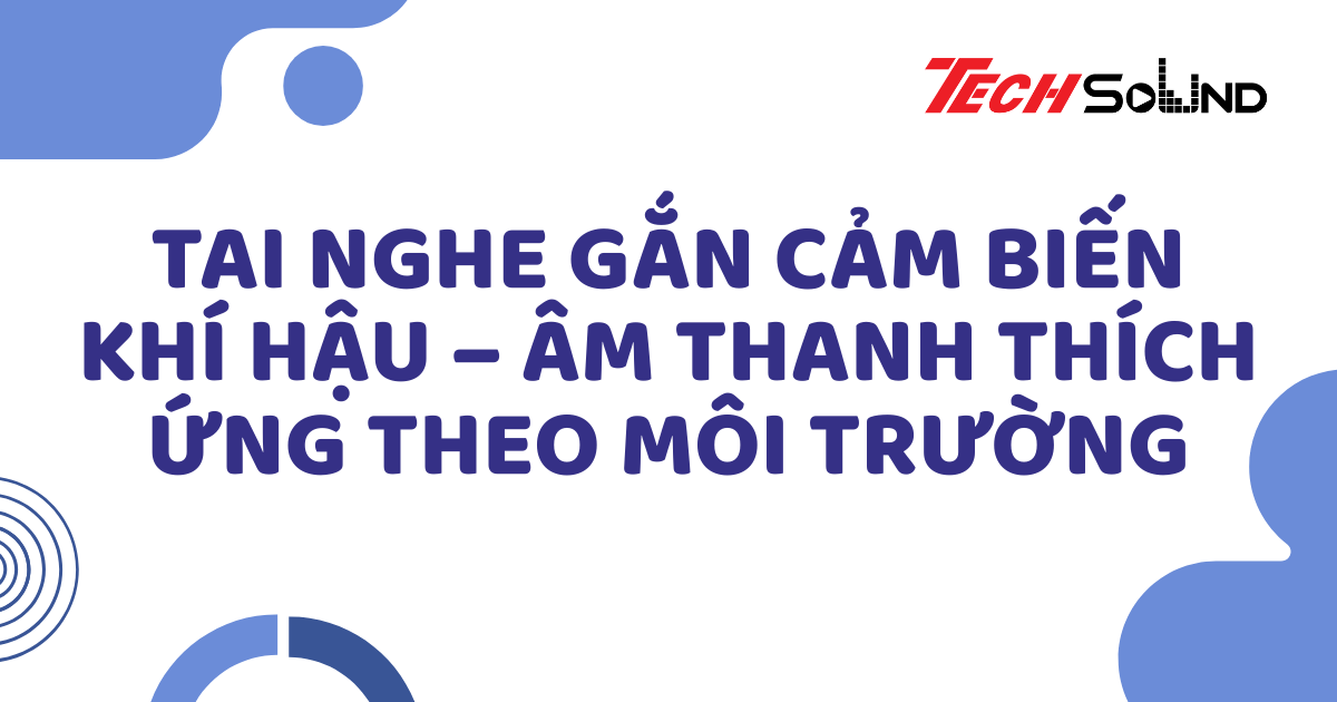 Tai nghe gắn cảm biến khí hậu – Âm thanh thích ứng theo môi trường