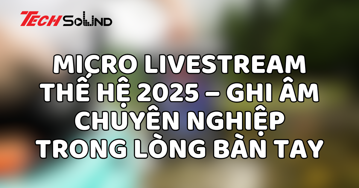 Micro livestream thế hệ 2025 – Ghi âm chuyên nghiệp trong lòng bàn tay