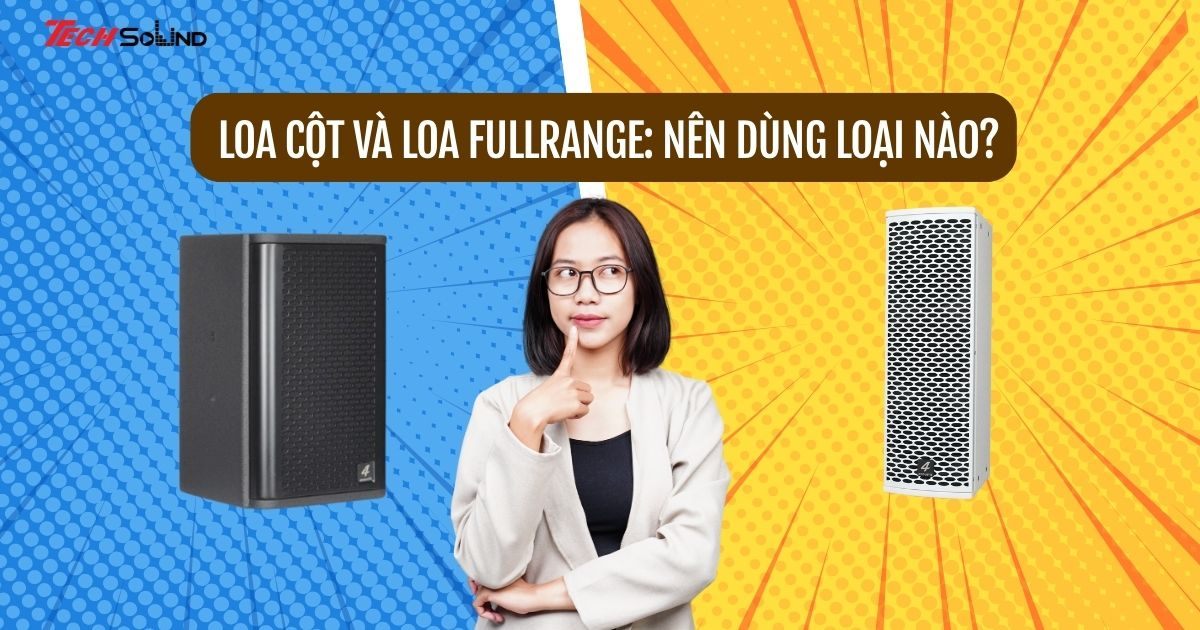 Loa cột và loa fullrange: Nên dùng loại nào