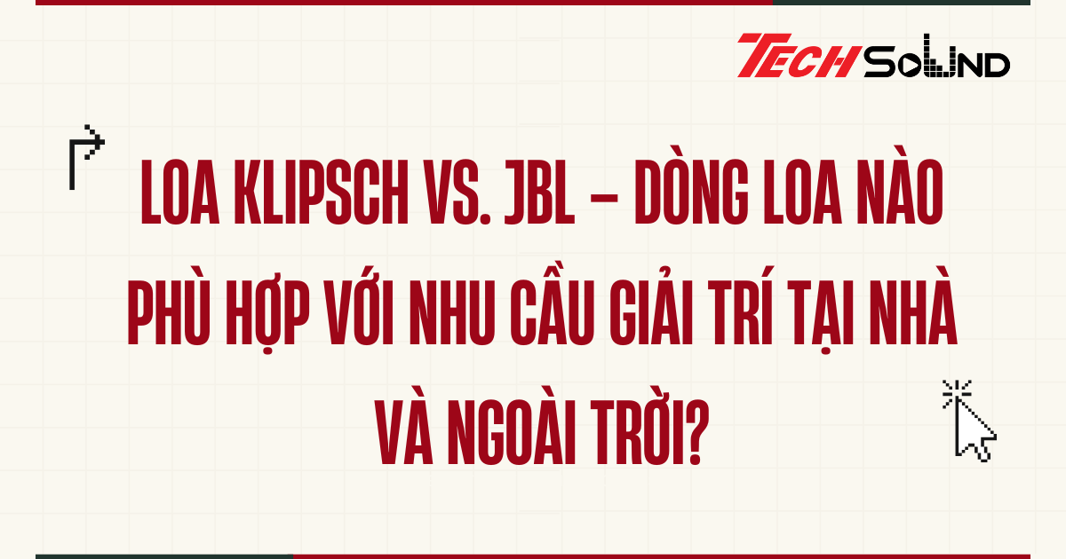 Loa Klipsch vs. JBL – Dòng loa nào phù hợp với nhu cầu giải trí tại nhà và ngoài trời?