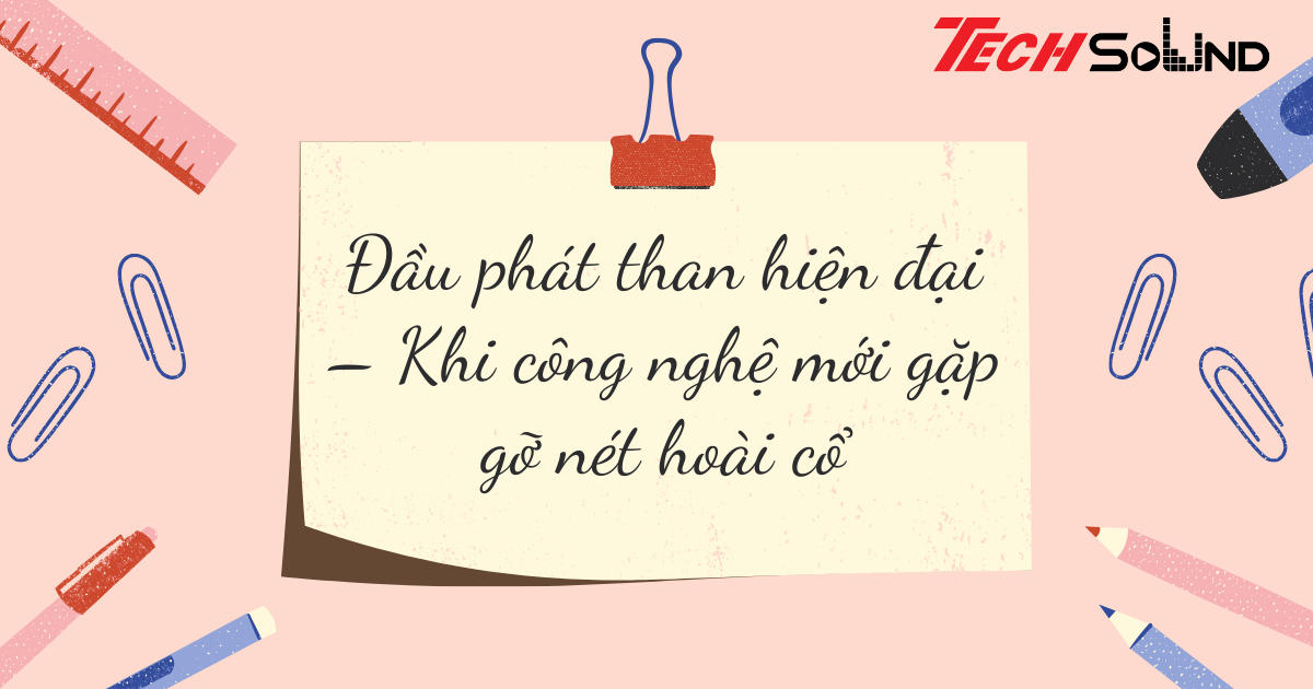 Đầu phát than hiện đại – Khi công nghệ mới gặp gỡ nét hoài cổ