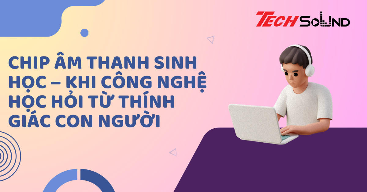 Chip âm thanh sinh học – Khi công nghệ học hỏi từ thính giác con người